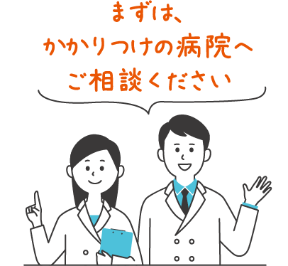 まずはかかりつけの病院にご相談ください